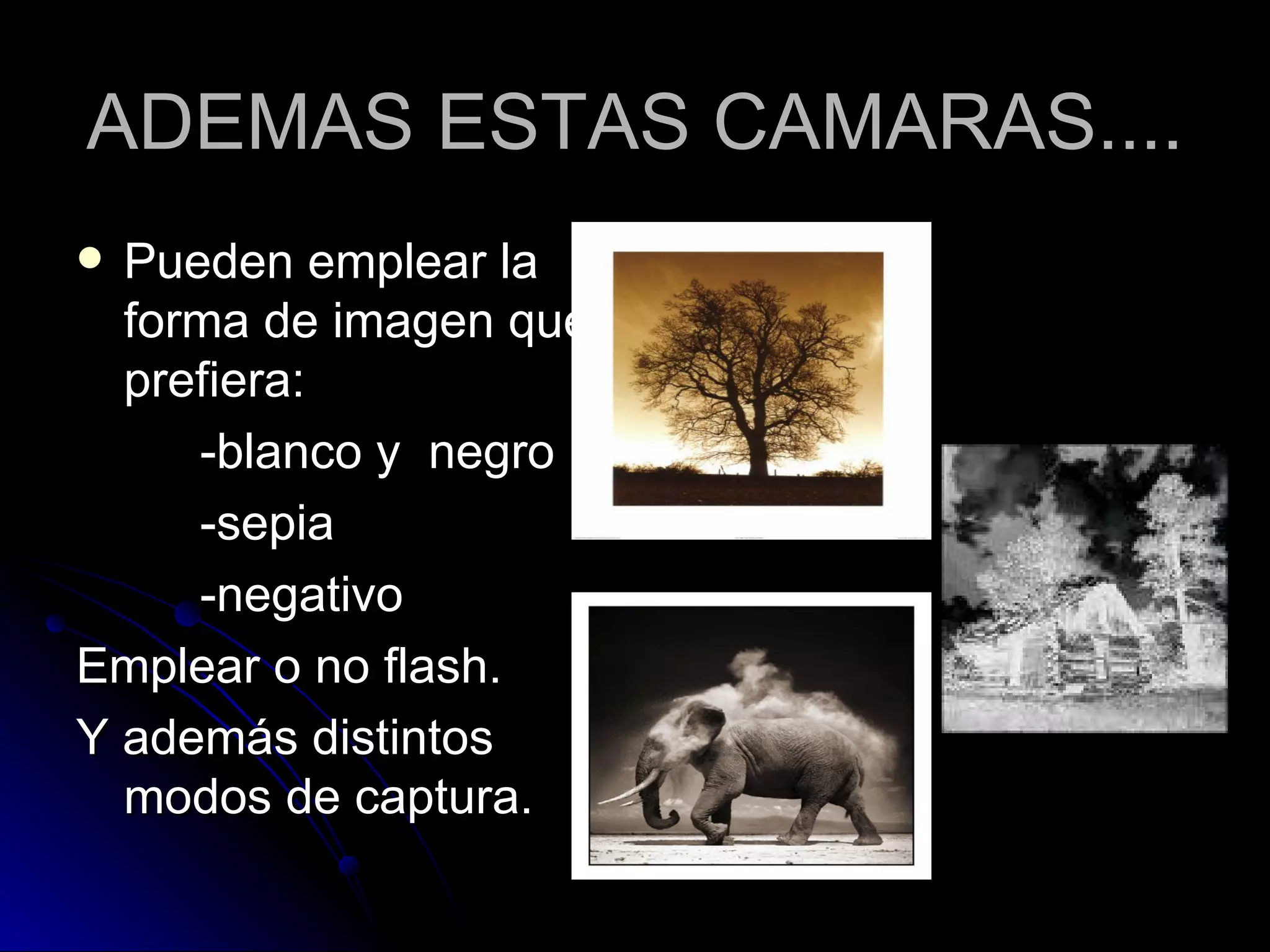 ADEMAS ESTAS CAMARAS.... Pueden emplear la forma de imagen que prefiera: -blanco y  negro  -sepia -negativo Emplear o no flash.  Y además distintos modos de captura. 