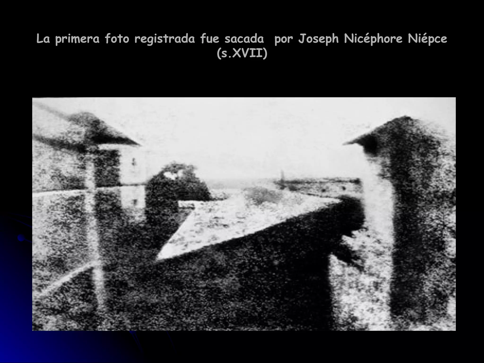 La primera foto registrada fue sacada  por Joseph Nicéphore Niépce (s.XVII) 