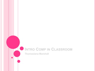 INTRO COMP IN CLASSROOM
Thomasiana Marshall
 