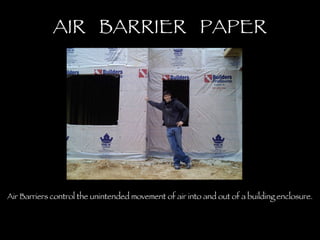 AIR  BARRIER  PAPER Air Barriers control the unintended movement of air into and out of a building enclosure. 