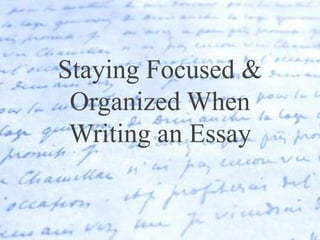 Staying Focused &
 Organized When
 Writing an Essay
 