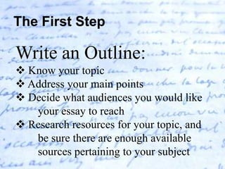 The First Step

Write an Outline:
 Know your topic
 Address your main points
 Decide what audiences you would like
   y...