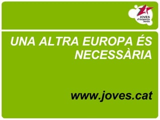 UNA ALTRA EUROPA ÉS NECESSÀRIA www.joves.cat 