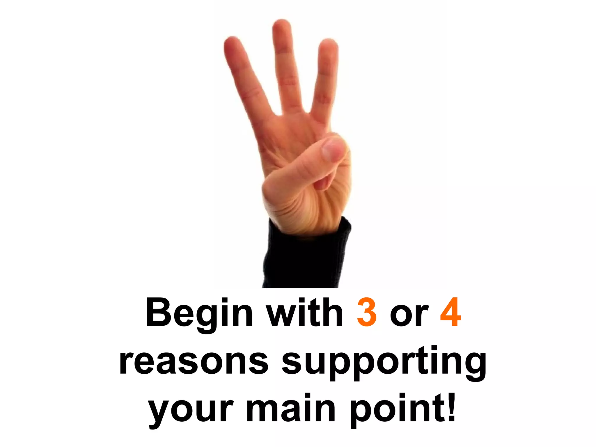 Begin with  3  or  4  reasons supporting your main point! 