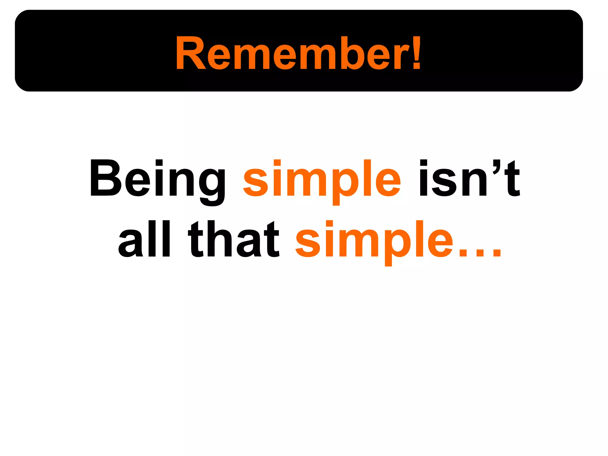 Being  simple  isn’t  all that  simple… Remember! 