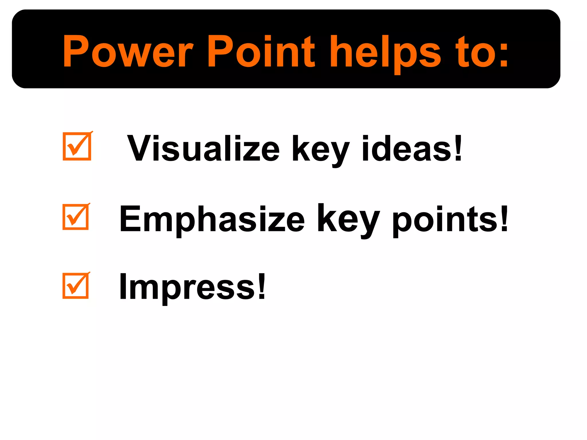 Visualize key ideas! Emphasize  key  points! Impress! Power Point helps to: 
