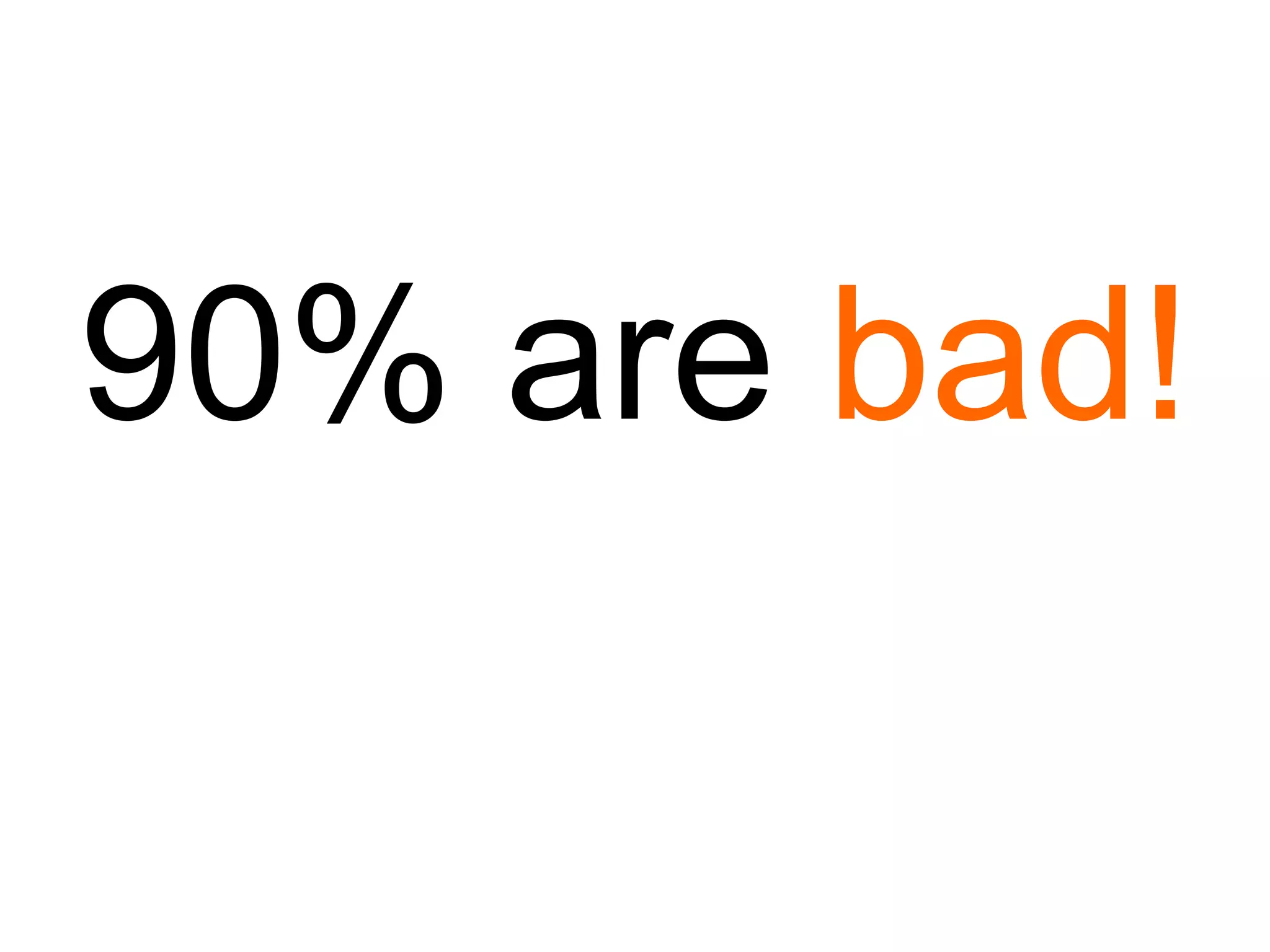 90% are  bad! 