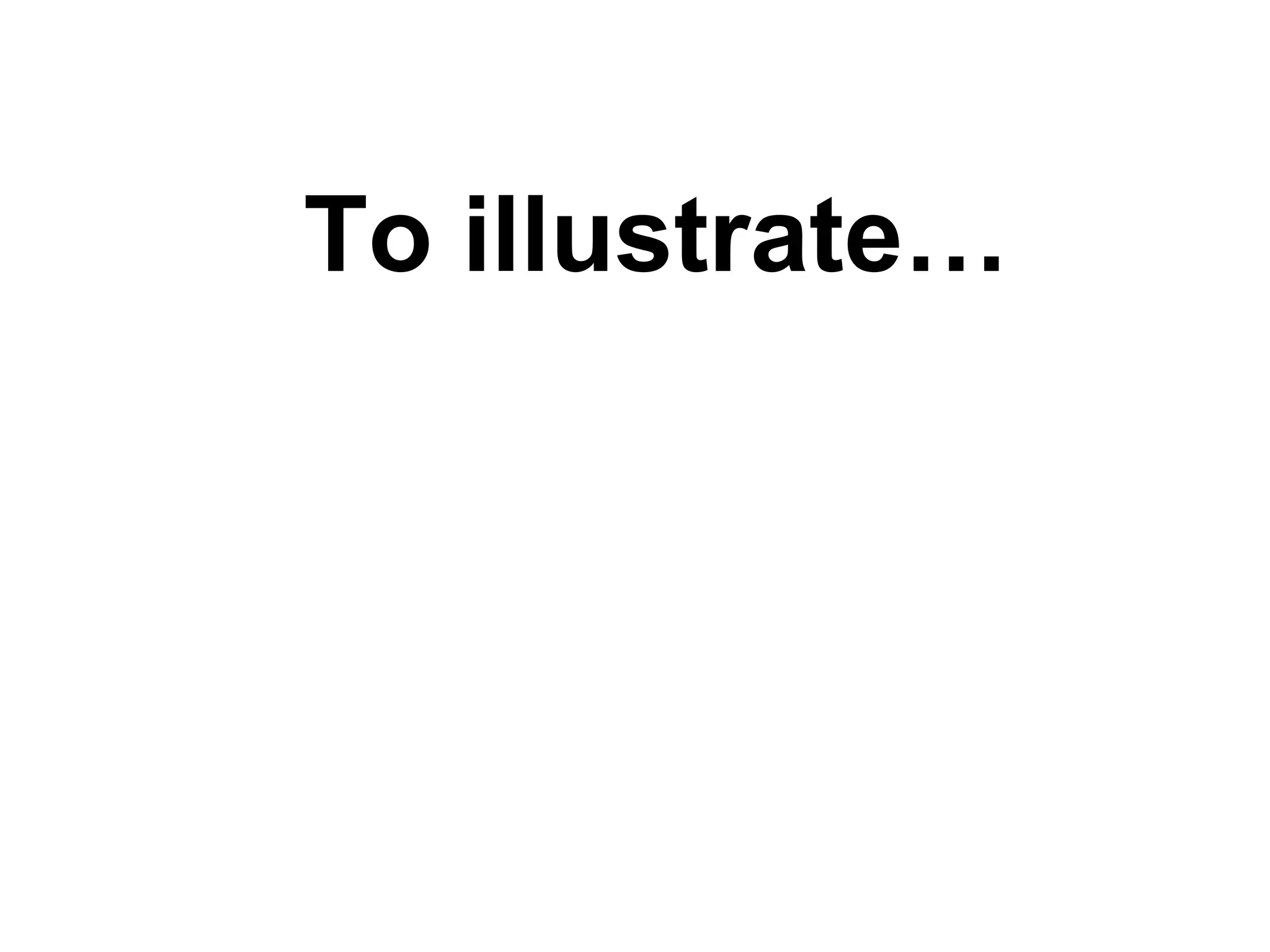 To illustrate… 