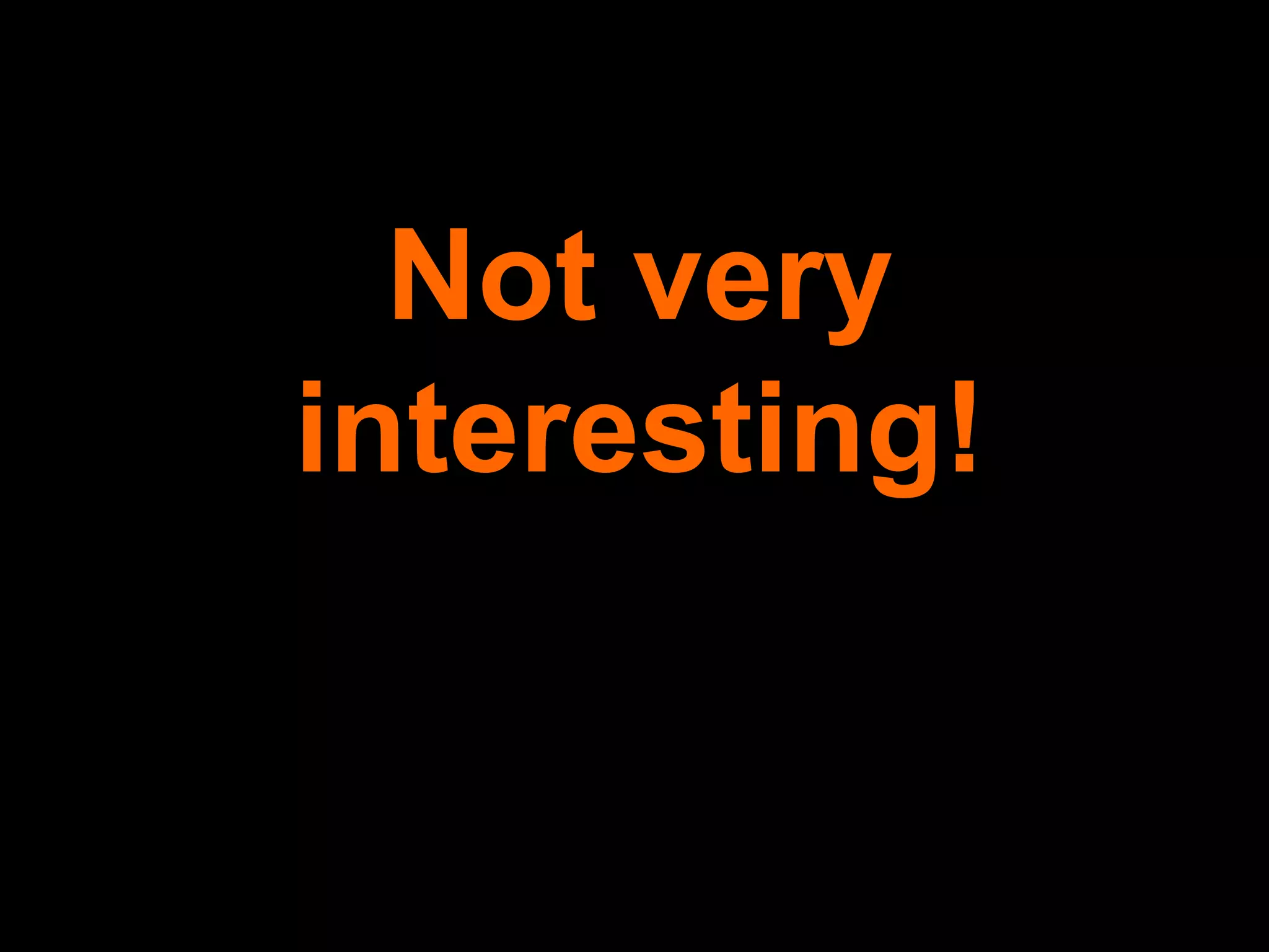 Not very interesting! 
