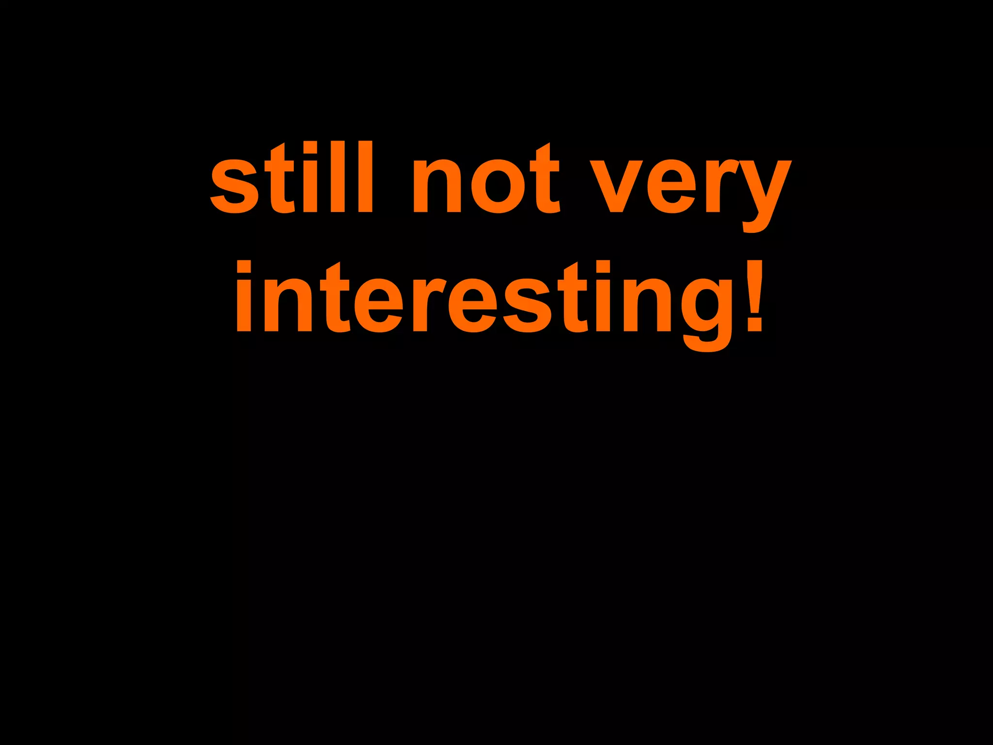 still not very interesting! 