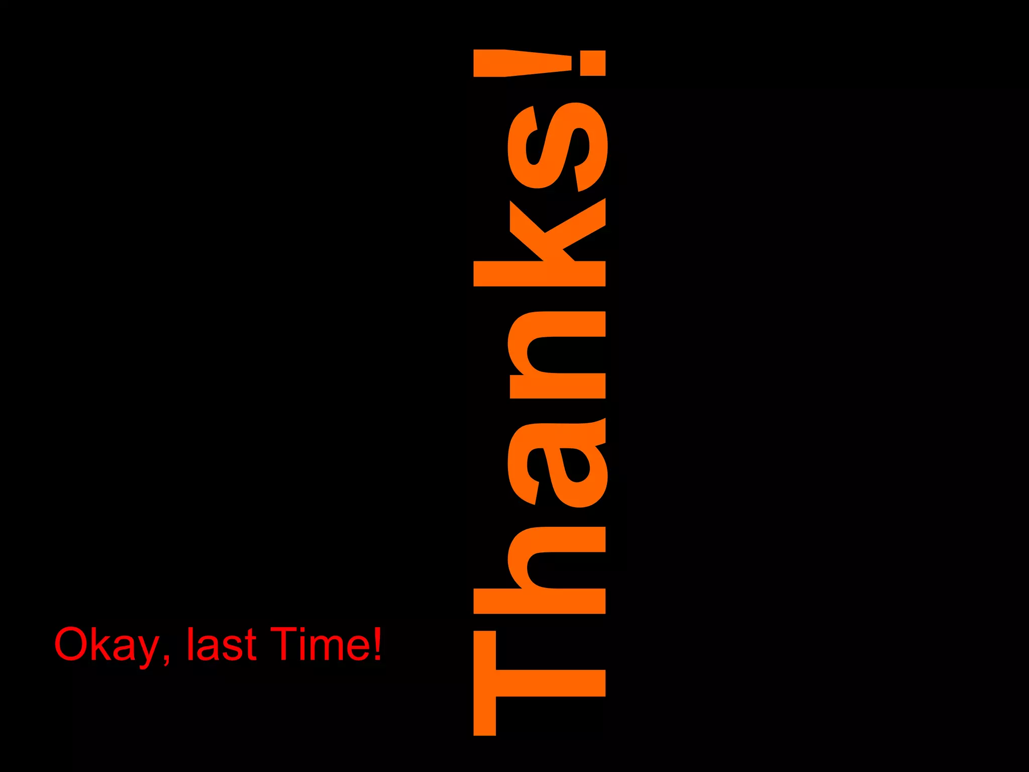 Thanks! Okay, last Time! 