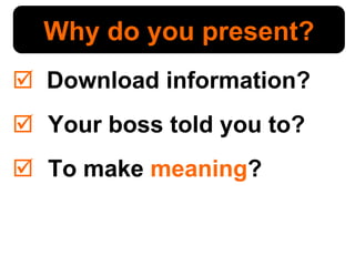 Download information? Your boss told you to? To make  meaning ? Why do you present? 