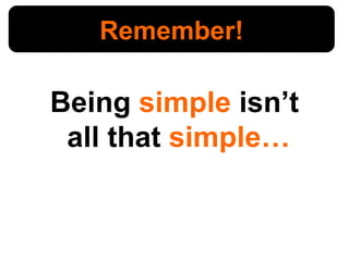 Being  simple  isn’t  all that  simple… Remember! 