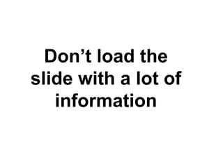 Don’t load the slide with a lot of information 
