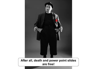 After all, death and power point slides are free! 