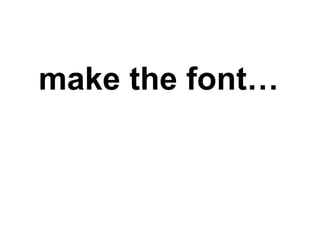 make the font… 
