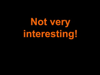 Not very interesting! 