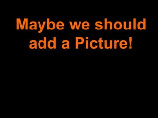 Maybe we should add a Picture! 