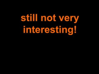 still not very interesting! 
