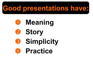    Meaning    Story    Simplicity    Practice Good presentations have: 