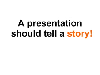 <ul><li>A presentation should tell a  story! </li></ul>