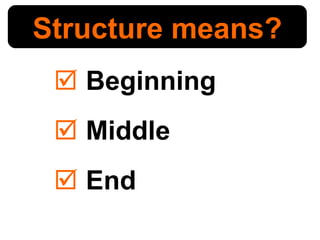 <ul><li>Beginning </li></ul><ul><li>Middle </li></ul><ul><li>End </li></ul>Structure means? 