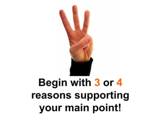Begin with  3  or  4  reasons supporting your main point! 
