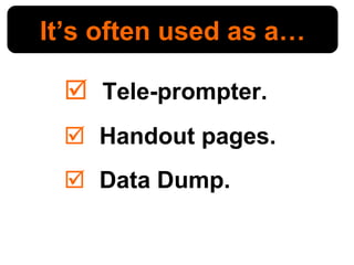 <ul><li>Tele-prompter. </li></ul><ul><li>Handout pages. </li></ul><ul><li>Data Dump. </li></ul>It’s often used as a… 