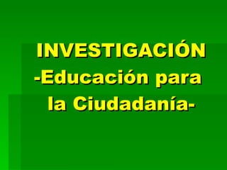 INVESTIGACIÓN -Educación para  la Ciudadanía- 