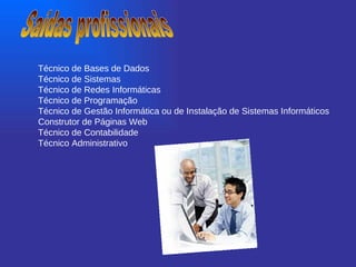 Saídas profissionais Técnico de Bases de Dados  Técnico de Sistemas  Técnico de Redes Informáticas  Técnico de Programação  Técnico de Gestão Informática ou de Instalação de Sistemas Informáticos  Construtor de Páginas Web  Técnico de Contabilidade  Técnico Administrativo  