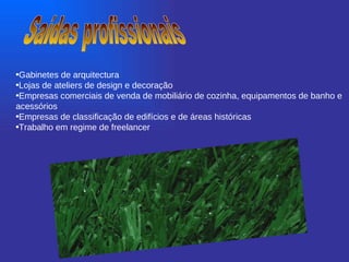 Saídas profissionais Gabinetes de arquitectura   Lojas de ateliers de design e decoração   Empresas comerciais de venda de mobiliário de cozinha, equipamentos de banho e acessórios   Empresas de classificação de edifícios e de áreas históricas   Trabalho em regime de freelancer   