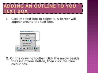 Adding an outline to you text box<br />Click the text box to select it. A border will appear around the text box. <br />2....