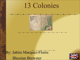 13 Colonies
By: Jahira Marquez-Flores
Blessian Brewster
 