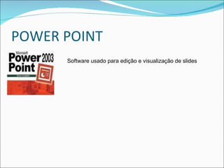 POWER POINT Software usado para edição e visualização de slides 