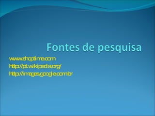 www.shoptime.com http://pt.wikipedia.org/ http://images.google.com.br 