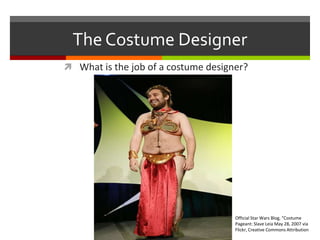 The Costume DesignerWhat is the job of a costume designer?Official Star Wars Blog, “Costume Pageant: Slave Leia May 28, 2007 via Flickr, Creative Commons Attribution