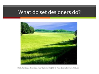 What do set designers do?Olof S, “Landscape- Green View, Halla” September 12, 2008 via Flickr, Creative Commons Attribution