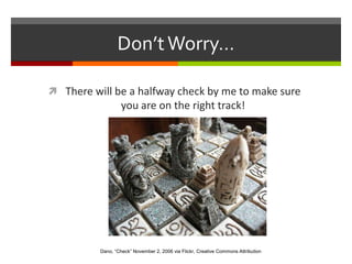 Don’t Worry…There will be a halfway check by me to make sure you are on the right track!Dano, “Check” November 2, 2006 via Flickr, Creative Commons Attribution