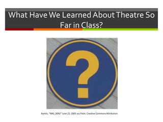 What Have We Learned About Theatre So Far in Class?   Aymlis, “IMG_0092” June 22, 2005 via Flickr, Creative Commons Attribution.