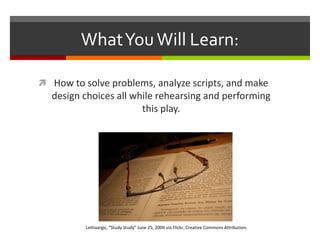 What You Will Learn:How to solve problems, analyze scripts, and make design choices all while rehearsing and performing this play.Lethaargic, “Study Study” June 25, 2009 via Flickr, Creative Commons Attribution.