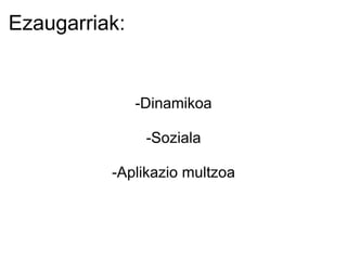 Ezaugarriak:     -Dinamikoa   -Soziala   -Aplikazio multzoa 