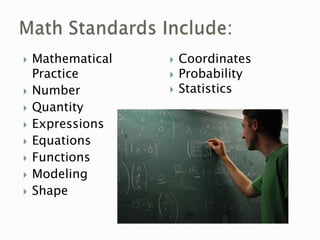 Math Standards Include:Mathematical PracticeNumberQuantityExpressionsEquationsFunctionsModelingShapeCoordinatesProbabilityStatistics