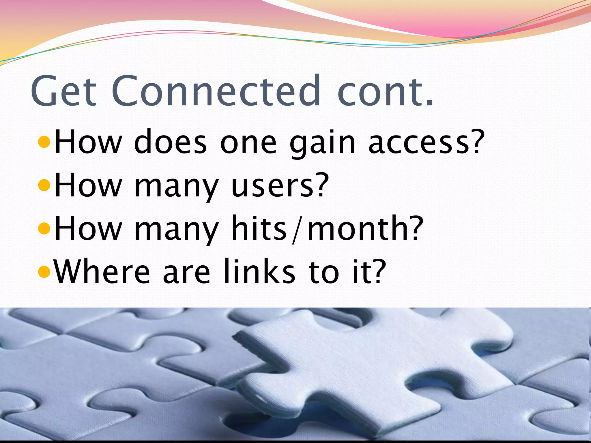 Get Connected cont.How does one gain access? How many users?How many hits/month?Where are links to it? 