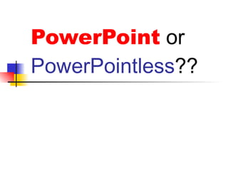 PowerPoint   or   PowerPointless ?? 