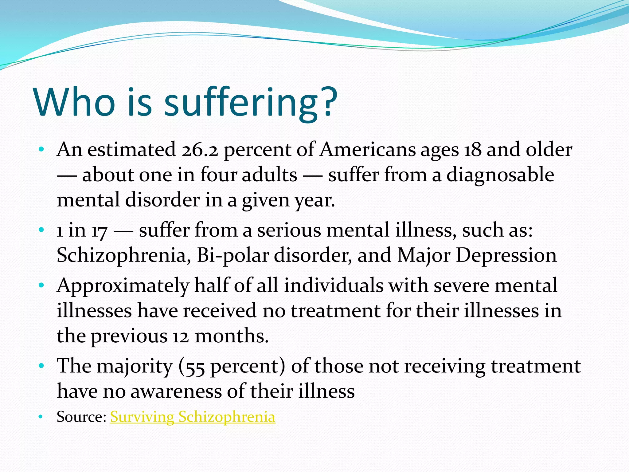 Who is suffering? An estimated 26.2 percent of Americans ages 18 and older — about one in four adults — suffer from a diagnosable mental disorder in a given year.