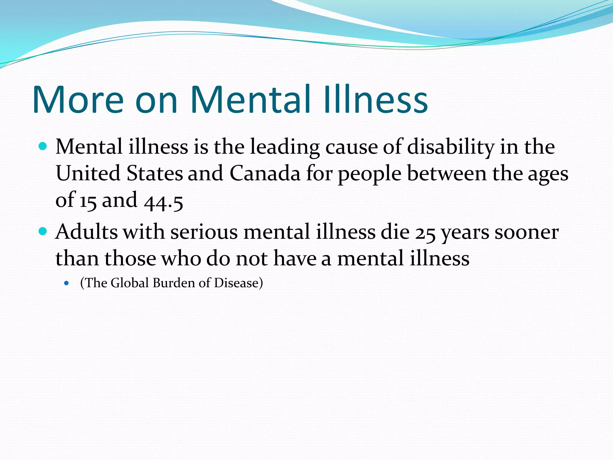 1 in 17 — suffer from a serious mental illness, such as: Schizophrenia, Bi-polar disorder, and Major Depression 