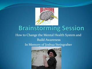 Brainstorming Session How to Change the Mental Health System and  Build Awareness In Memory of Joshua Steingraber 