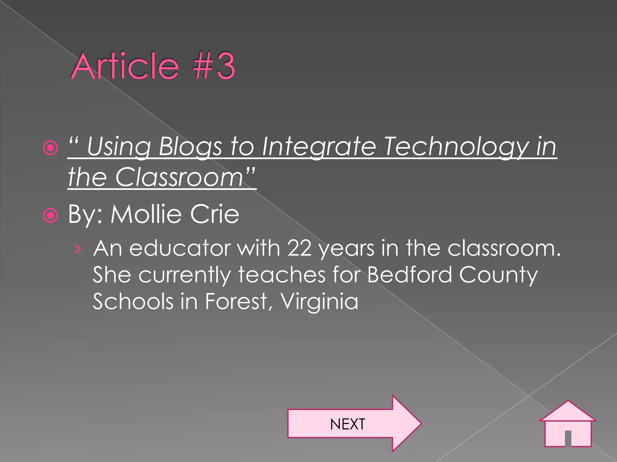  “ Using Blogs to Integrate Technology in
  the Classroom”
 By: Mollie Crie
    › An educator with 22 years in the classroom.
     She currently teaches for Bedford County
     Schools in Forest, Virginia




                           NEXT
 
