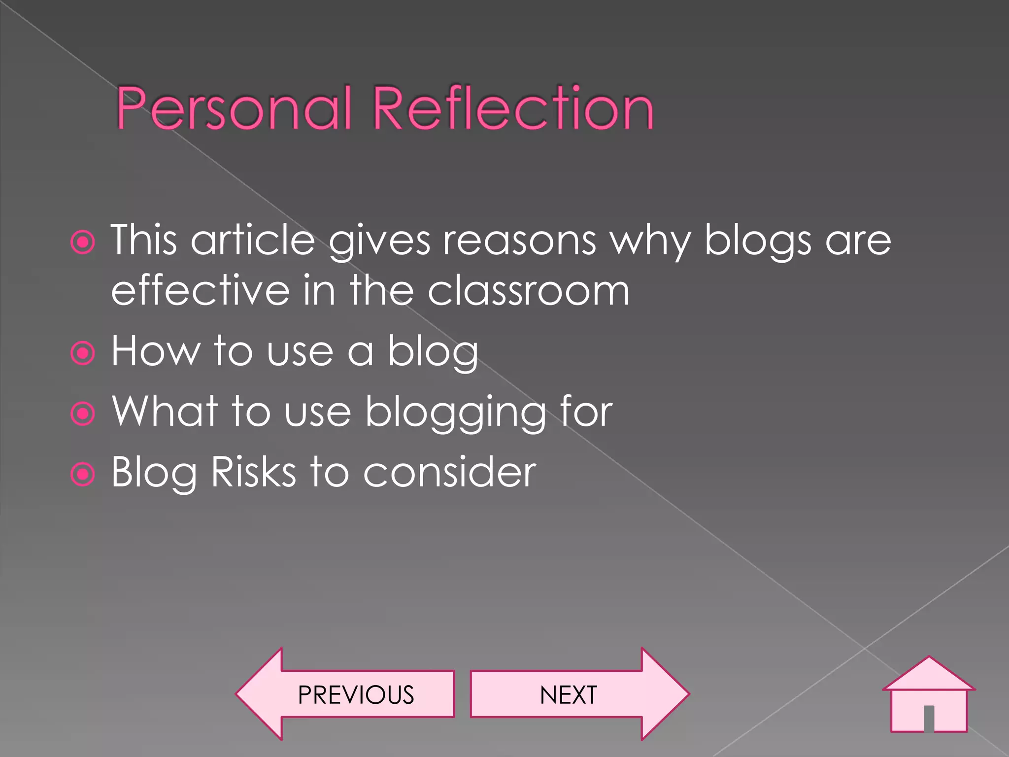  This article gives reasons why blogs are
  effective in the classroom
 How to use a blog
 What to use blogging for
 Blog Risks to consider




           PREVIOUS     NEXT
 
