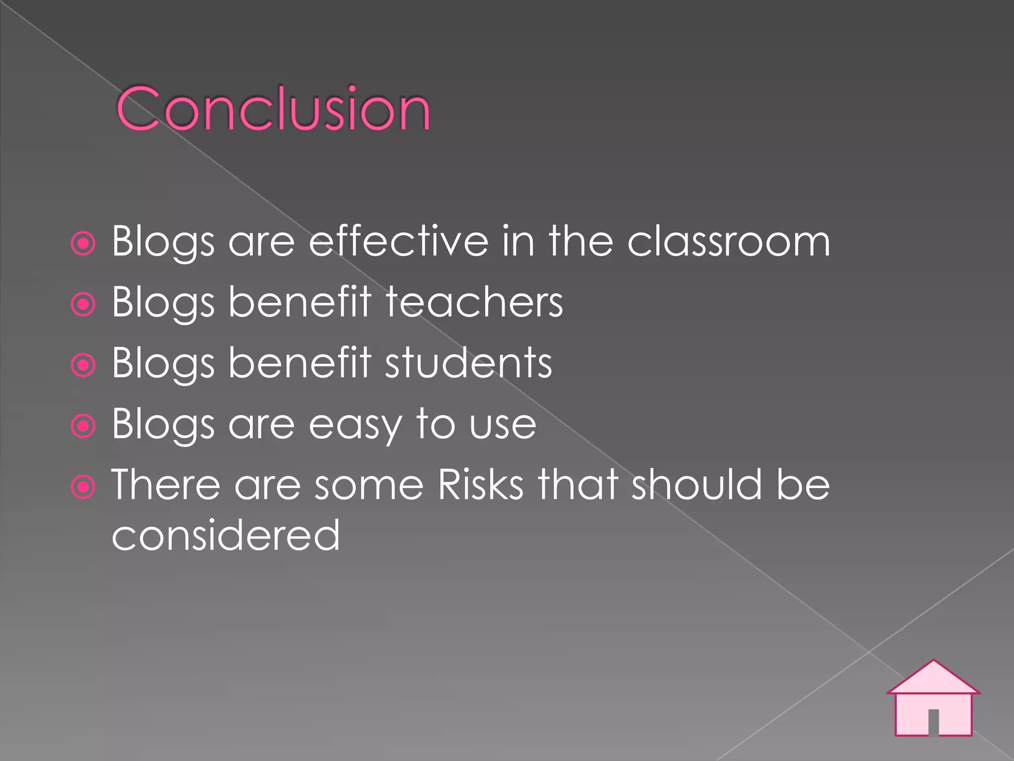  Blogs are effective in the classroom
 Blogs benefit teachers
 Blogs benefit students
 Blogs are easy to use
 There are some Risks that should be
  considered
 